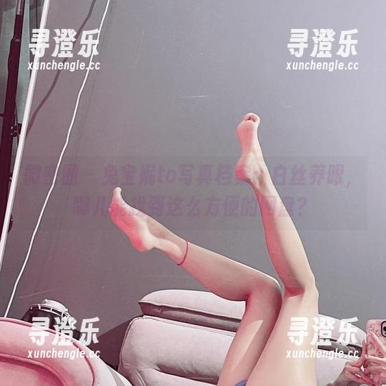 兔宝妮to 微密圈 - 兔宝妮to写真档案:白丝养眼,哪儿能找到这么方便的网盘?