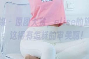 物恋传媒 – 原图大赏，elise的旅行观察：这得有怎样的审美啊！
