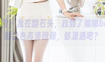 秀人网 – 我在翻石头，找到了娜娜baby的粉色高清图册，够潇洒吧？