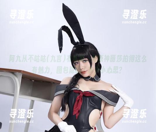 阿九从不咕咕(九言)有本事，把原神丽莎拍得这么有魅力，图包隐藏了多少小心思？
